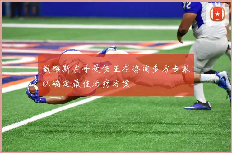 戴维斯左手受伤正在咨询多方专家以确定最佳治疗方案